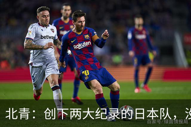 北青：创下两大纪录的日本队，没有辱没亚洲第一球队的名头